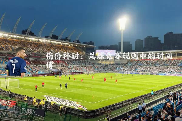 伤停补时：足球竞赛规则中的时间博弈