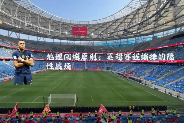 地理回避原则：英超赛程编排的隐性战场