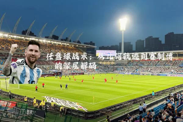 任意球战术:从几何轨迹到赛制博弈的深层解码
