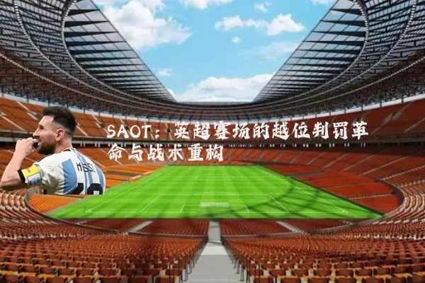 SAOT:英超赛场的越位判罚革命与战术重构