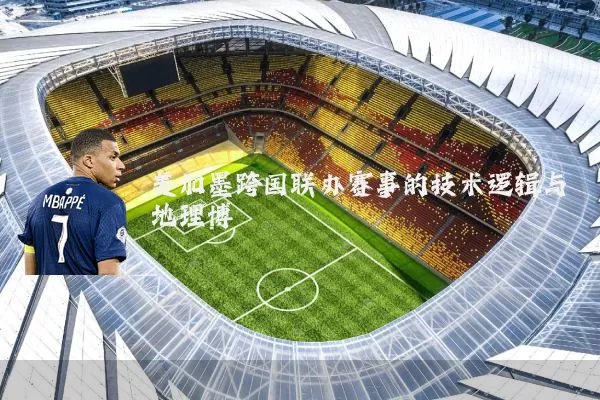 美加墨跨国联办赛事的技术逻辑与地理博弈