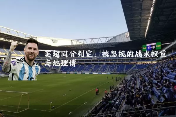 英超同分判定：被忽视的战术权重与地理博弈
