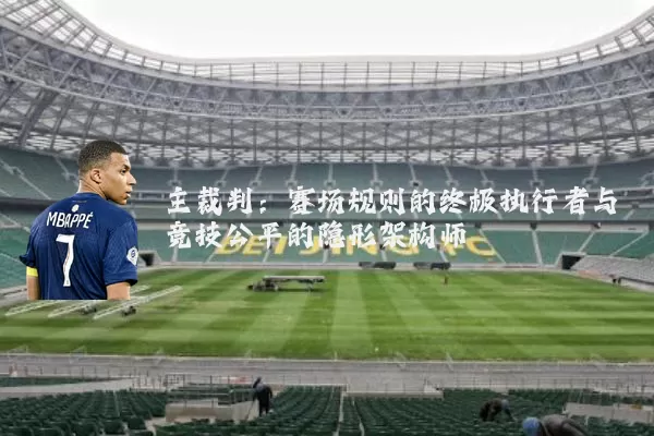 主裁判:赛场规则的终极执行者与竞技公平的隐形架构师