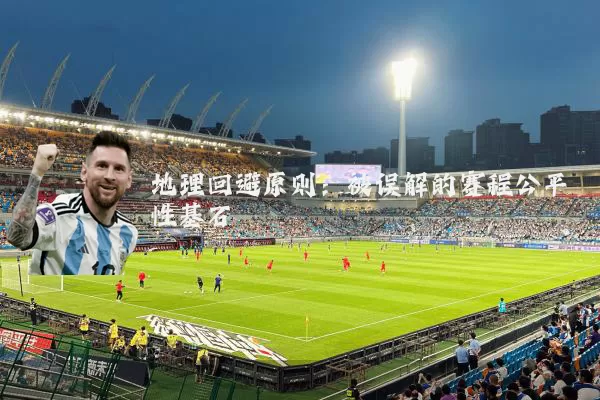 地理回避原则：被误解的赛程公平性基石
