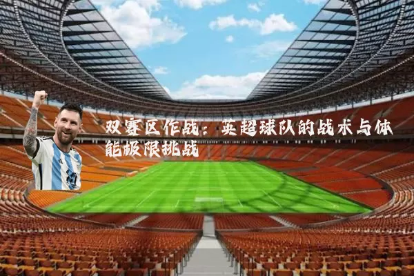 双赛区作战:英超球队的战术与体能极限挑战