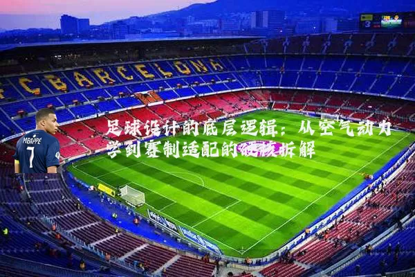 足球设计的底层逻辑:从空气动力学到赛制适配的硬核拆解