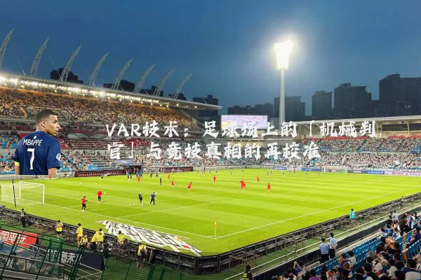 VAR技术：足球场上的「机械判官」与竞技真相的再校准