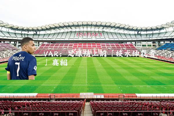 VAR:足球场上的「技术仲裁者」真相