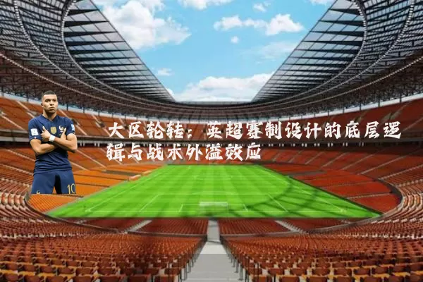 大区轮转：英超赛制设计的底层逻辑与战术外溢效应