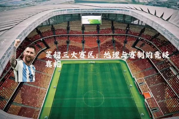 英超三大赛区：地理与赛制的竞技真相