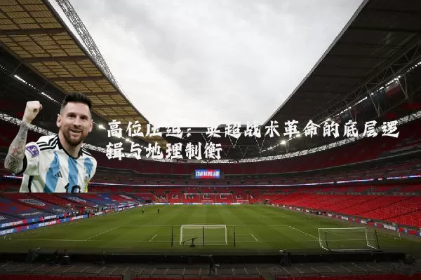高位压迫：英超战术革命的底层逻辑与地理制衡
